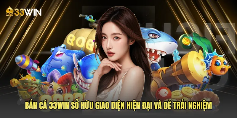Bắn cá 33win sở hữu giao diện hiện đại và dễ trải nghiệm