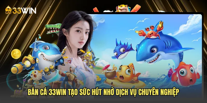 Bắn cá 33win tạo sức hút nhờ dịch vụ chuyên nghiệp