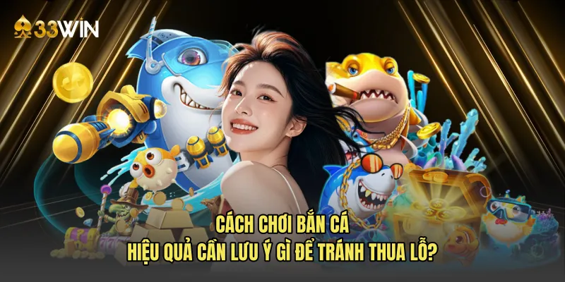 Cách chơi bắn cá hiệu quả cần lưu ý gì để tránh thua lỗ?