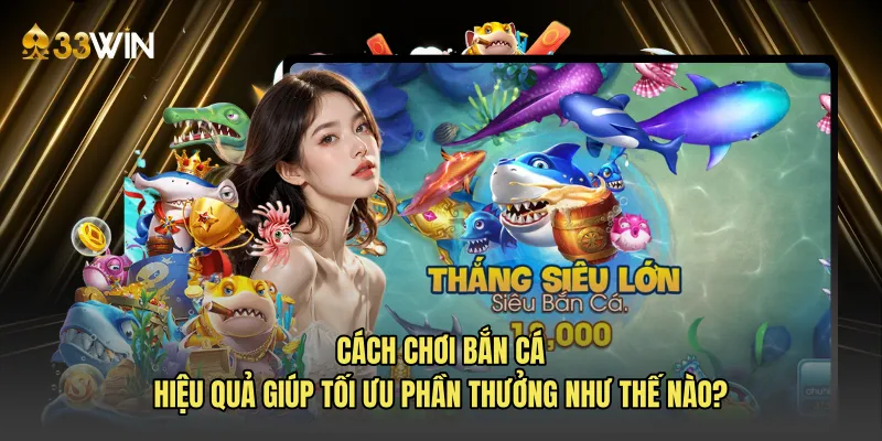 Cách chơi bắn cá hiệu quả giúp tối ưu phần thưởng như thế nào?