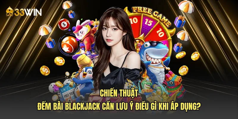 Chiến thuật đếm bài blackjack cần lưu ý điều gì khi áp dụng?