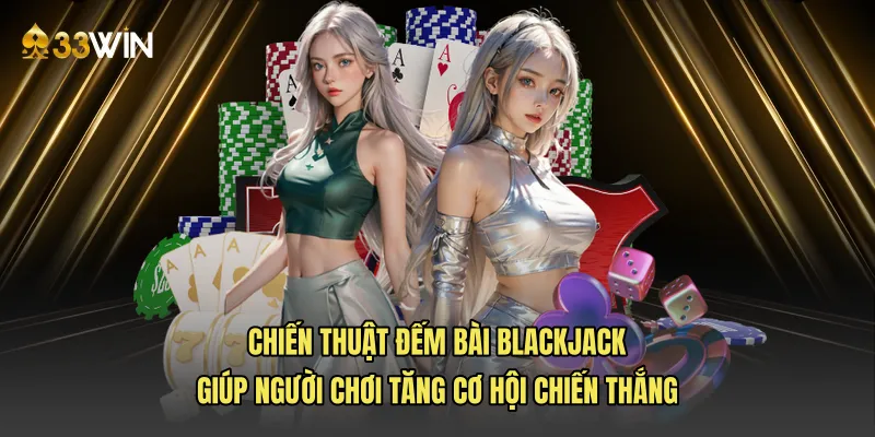 Chiến thuật đếm bài Blackjack giúp người chơi tăng cơ hội chiến thắng
