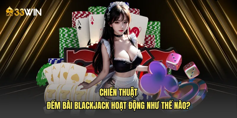 Chiến thuật đếm bài blackjack hoạt động như thế nào?