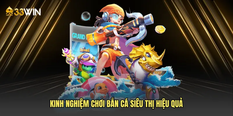 Kinh nghiệm chơi bắn cá siêu thị hiệu quả
