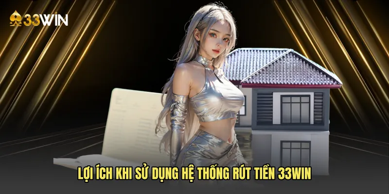 Lợi ích khi sử dụng hệ thống rút tiền 33win