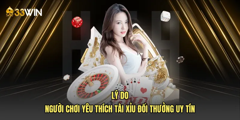 Lý do người chơi yêu thích tài xỉu đổi thưởng uy tín