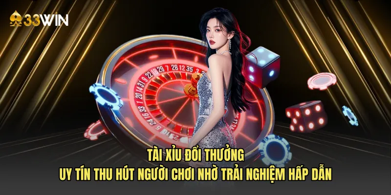 Tài xỉu đổi thưởng uy tín thu hút người chơi nhờ trải nghiệm hấp dẫn